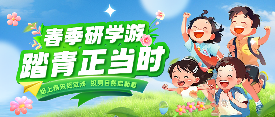 踏春逐绿 研知逐光|趁春色正好，解锁研学新玩法！